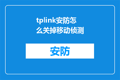 tplink安防怎么关掉移动侦测(如何关闭TPLink安防系统的移动侦测功能？)