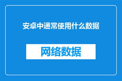 安卓中通常使用什么数据(安卓应用开发中，通常使用哪些类型的数据？)