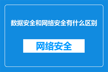 数据安全和网络安全有什么区别(数据安全与网络安全：它们之间存在哪些关键区别？)