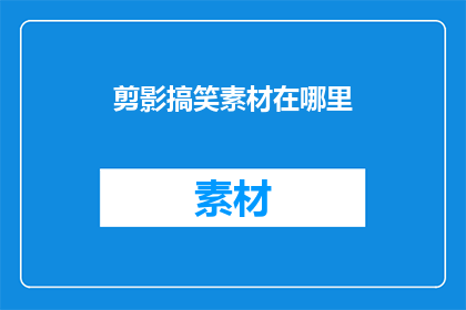 剪影搞笑素材在哪里(您知道在哪里可以寻找到那些令人捧腹的搞笑剪影素材吗？)