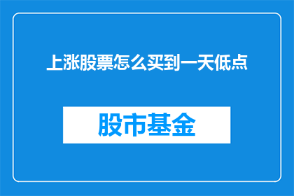 上涨股票怎么买到一天低点(如何精准捕捉股票上涨的一天低点？)