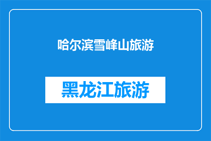 哈尔滨雪峰山旅游(哈尔滨雪峰山旅游：是否值得一游？)
