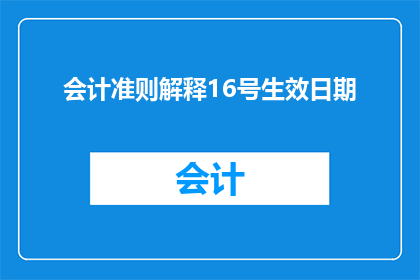 会计准则解释16号生效日期(会计准则解释16号生效日期的疑问解答)