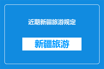 近期新疆旅游规定(新疆近期旅游规定是否影响游客体验？)
