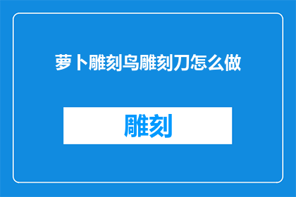 萝卜雕刻鸟雕刻刀怎么做(如何制作萝卜雕刻鸟和雕刻刀？)