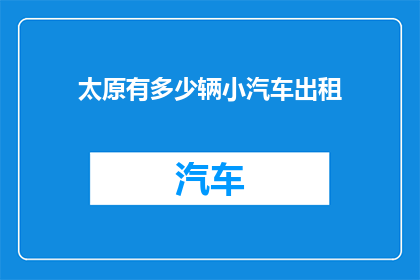 太原有多少辆小汽车出租(太原市拥有多少辆小汽车供出租？)