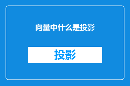向量中什么是投影(在数学和物理学中，向量的投影是什么？)