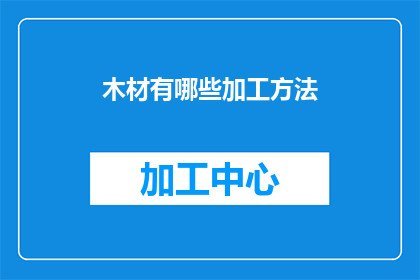 木材有哪些加工方法(木材加工方法有哪些？)