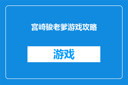 宫崎骏老爹游戏攻略(宫崎骏作品的冒险之旅：你准备好探索千与千寻的奇幻世界了吗？)