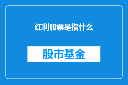 红利股票是指什么(红利股票：投资者如何识别和利用股市中的盈利机会？)