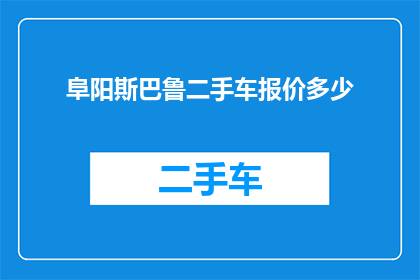 阜阳斯巴鲁二手车报价多少(阜阳斯巴鲁二手车的当前市场报价是多少？)