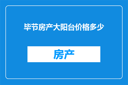 毕节房产大阳台价格多少(毕节房产大阳台价格是多少？)