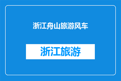 浙江舟山旅游风车(浙江舟山旅游风车：一个引人入胜的景点吗？)