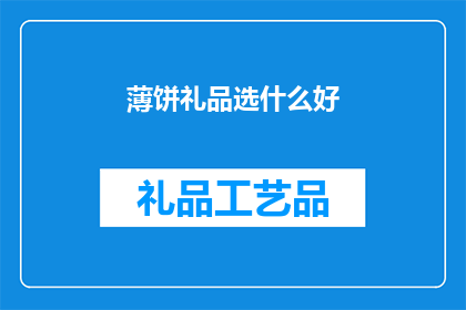 薄饼礼品选什么好(选择什么薄饼礼品作为礼物，才能体现出心意与品味？)