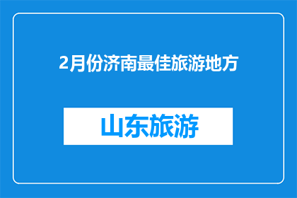 2月份济南最佳旅游地方(2月份济南最佳旅游地点：您是否已经找到了理想的目的地？)