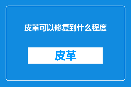 皮革可以修复到什么程度(皮革的修复极限：究竟可以恢复到何种程度？)
