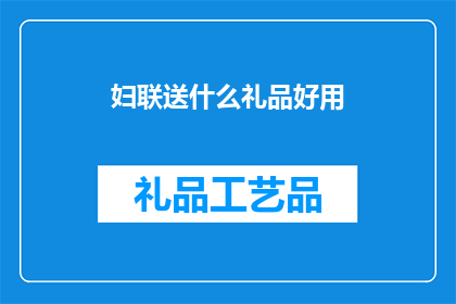 妇联送什么礼品好用(妇联赠送什么礼品既实用又受欢迎？)