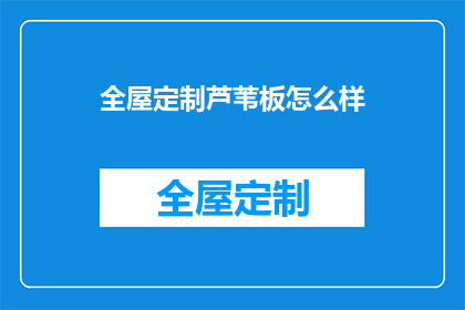 全屋定制芦苇板怎么样(全屋定制芦苇板的性能如何？是否值得投资？)