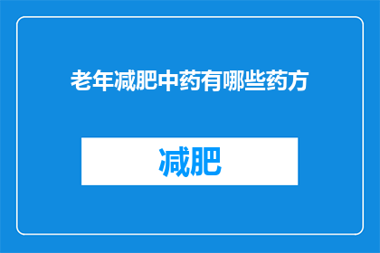 老年减肥中药有哪些药方(老年减肥中药有哪些药方？)