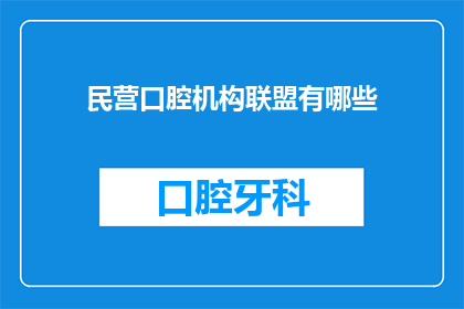民营口腔机构联盟有哪些(民营口腔机构联盟的多样性与合作模式探析)