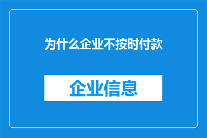 为什么企业不按时付款(企业为何不按时支付款项？)