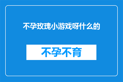 不孕玫瑰小游戏呀什么的(不孕玫瑰小游戏：您是否曾经体验过这种令人困惑的互动游戏？)