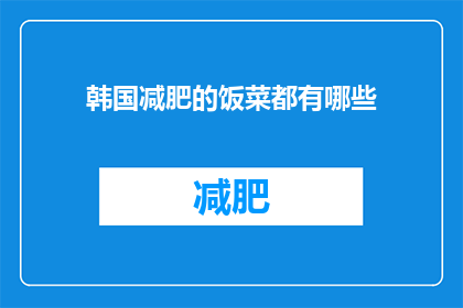 韩国减肥的饭菜都有哪些(韩国减肥饮食的奥秘：究竟有哪些饭菜能帮助你瘦身？)