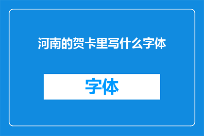 河南的贺卡里写什么字体(河南贺卡上应选用何种字体？)