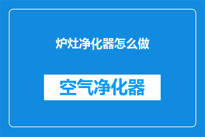 炉灶净化器怎么做(如何制作一个炉灶净化器？)