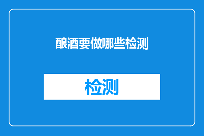 酿酒要做哪些检测(酿酒过程中需要执行哪些关键检测以确保品质与安全？)