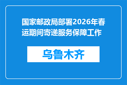 国家邮政局部署2026年春运期间寄递服务保障工作