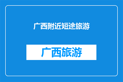 广西附近短途旅游(探索广西周边短途旅行的绝佳目的地，你准备好了吗？)