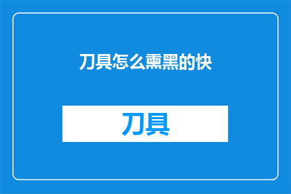刀具怎么熏黑的快(如何快速使刀具表面变黑？)