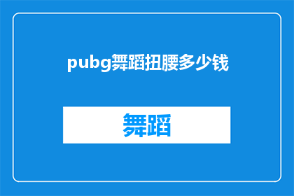 pubg舞蹈扭腰多少钱(PUBG游戏中的舞蹈扭腰功能究竟需要多少费用？)