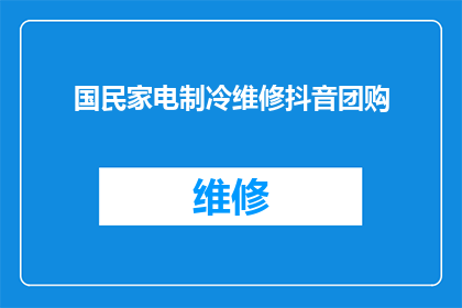 国民家电制冷维修抖音团购(国民家电制冷维修抖音团购活动，您是否已经参与？)