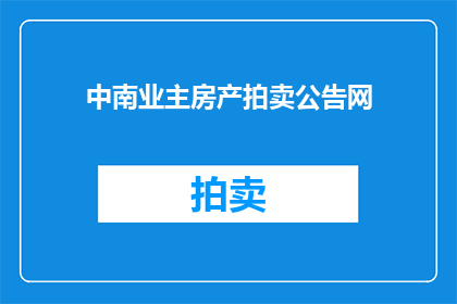 中南业主房产拍卖公告网(中南业主房产拍卖公告网：您是否了解即将进行的房产拍卖活动？)