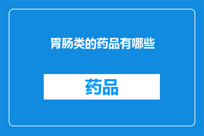 胃肠类的药品有哪些(您知道有哪些胃肠类药品吗？)