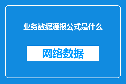 业务数据通报公式是什么(业务数据通报公式是什么？)