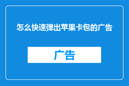 怎么快速弹出苹果卡包的广告(如何迅速吸引用户注意，让他们在浏览苹果卡包时忍不住点击广告？)