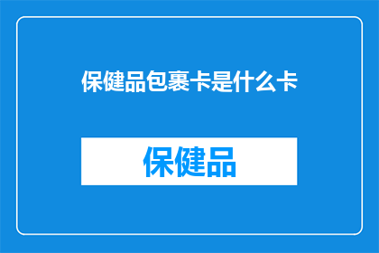 保健品包裹卡是什么卡(保健品包裹卡是什么类型的卡片？)