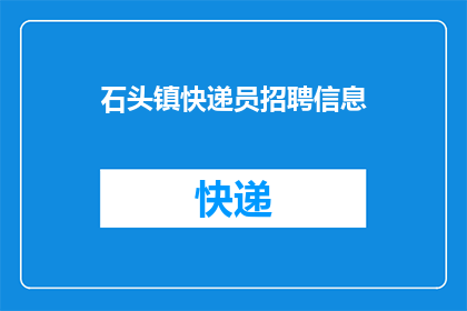 石头镇快递员招聘信息(石头镇急需快递员：您准备好加入我们的快递大军了吗？)