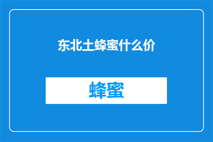 东北土蜂蜜什么价(东北土蜂蜜的价格是多少？)