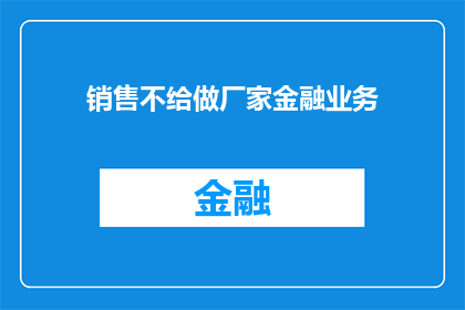 销售不给做厂家金融业务(销售团队是否具备开展厂家金融业务的能力？)