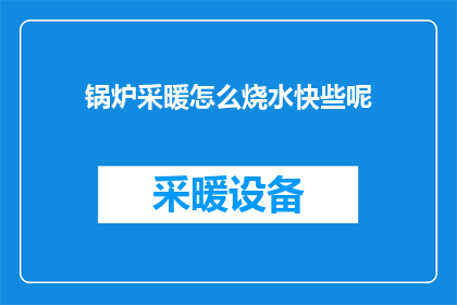 锅炉采暖怎么烧水快些呢(如何加速锅炉采暖过程，以更快地烧水？)