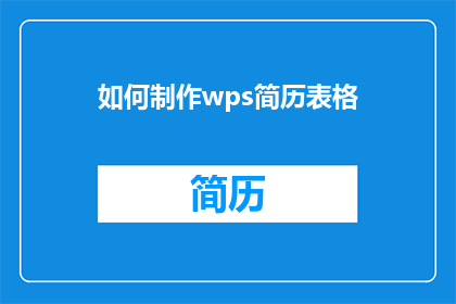 如何制作wps简历表格(如何制作一份专业且引人注目的WPS简历表格？)