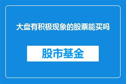 大盘有积极现象的股票能买吗(在当前市场环境下，积极迹象显现的股票是否值得投资？)