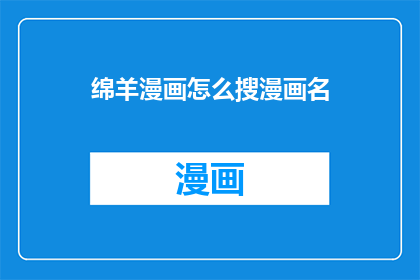 绵羊漫画怎么搜漫画名(如何寻找绵羊漫画中特定漫画名的详细步骤？)
