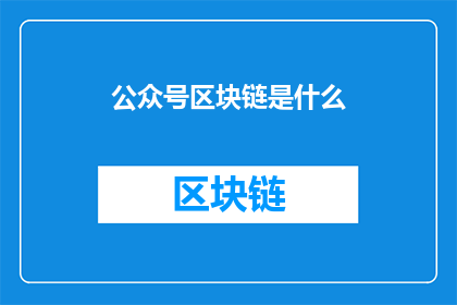 公众号区块链是什么(区块链究竟是什么？它如何改变我们的世界？)