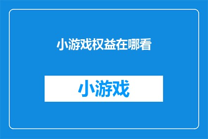 小游戏权益在哪看(如何寻找和确认小游戏的权益所在？)