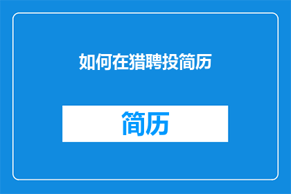 如何在猎聘投简历(如何有效在猎聘上投递简历以吸引招聘者注意？)